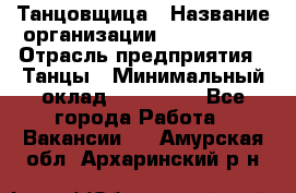 Танцовщица › Название организации ­ MaxAngels › Отрасль предприятия ­ Танцы › Минимальный оклад ­ 100 000 - Все города Работа » Вакансии   . Амурская обл.,Архаринский р-н